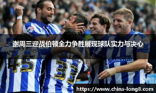 谢周三迎战伯顿全力争胜展现球队实力与决心